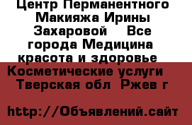 Центр Перманентного Макияжа Ирины Захаровой. - Все города Медицина, красота и здоровье » Косметические услуги   . Тверская обл.,Ржев г.